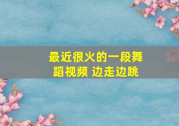 最近很火的一段舞蹈视频 边走边跳